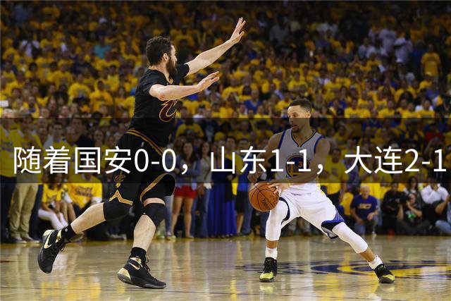 随着国安0-0，山东1-1，大连2-1，中超最新排名出炉！大连排第2